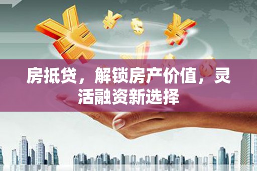 广宗房抵贷，解锁房产价值，灵活融资新选择