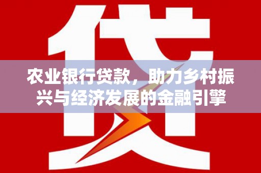 广宗农业银行贷款，助力乡村振兴与经济发展的金融引擎