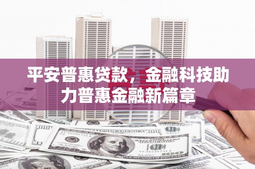 广宗平安普惠贷款，金融科技助力普惠金融新篇章