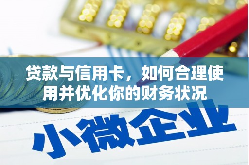 广宗贷款与信用卡，如何合理使用并优化你的财务状况