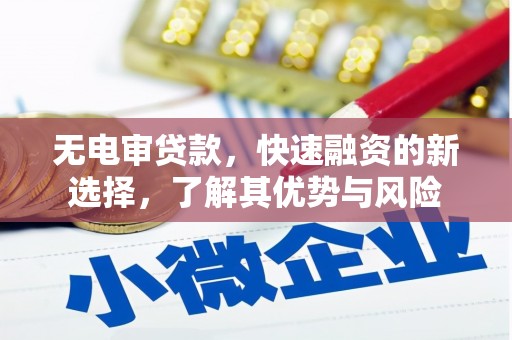 广宗无电审贷款，快速融资的新选择，了解其优势与风险