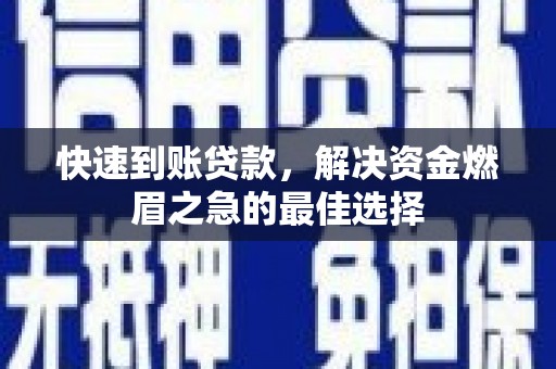 广宗快速到账贷款，解决资金燃眉之急的最佳选择