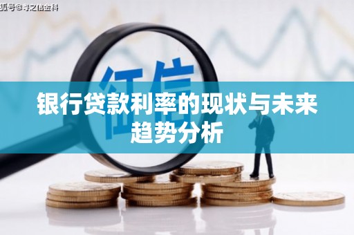 广宗银行贷款利率的现状与未来趋势分析
