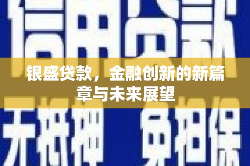 广宗银盛贷款，金融创新的新篇章与未来展望