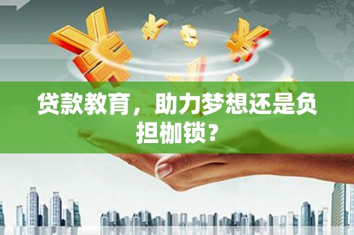 广宗贷款教育，助力梦想还是负担枷锁？