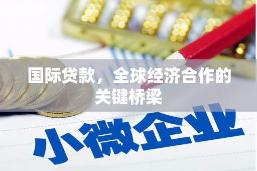 广宗国际贷款，全球经济合作的关键桥梁