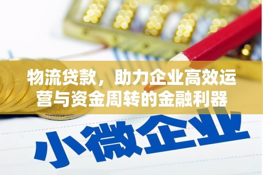 广宗物流贷款，助力企业高效运营与资金周转的金融利器