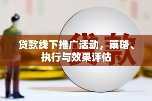广宗贷款线下推广活动，策略、执行与效果评估