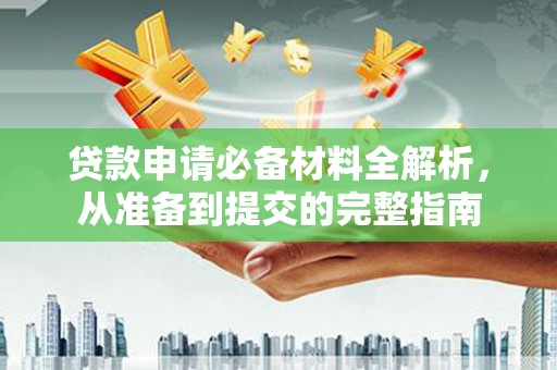 广宗贷款申请必备材料全解析，从准备到提交的完整指南
