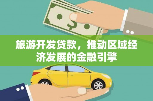 广宗旅游开发贷款，推动区域经济发展的金融引擎
