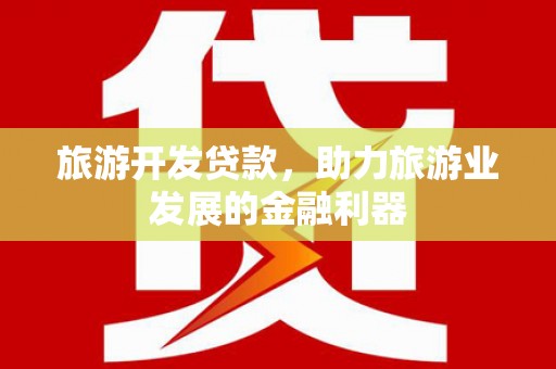 广宗旅游开发贷款，助力旅游业发展的金融利器
