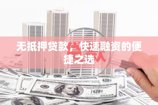 广宗无抵押贷款，快速融资的便捷之选