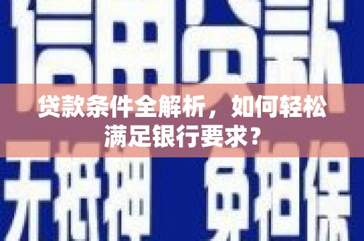 广宗贷款条件全解析，如何轻松满足银行要求？