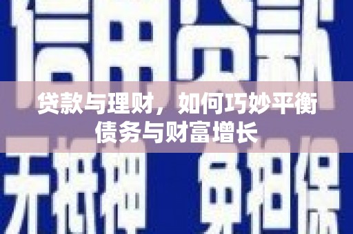 广宗贷款与理财，如何巧妙平衡债务与财富增长