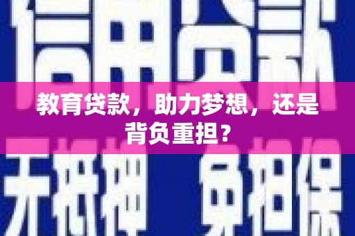 广宗教育贷款，助力梦想，还是背负重担？