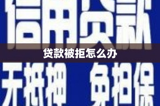 广宗贷款被拒怎么办