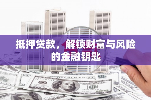 广宗抵押贷款，解锁财富与风险的金融钥匙