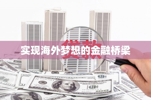 广宗实现海外梦想的金融桥梁