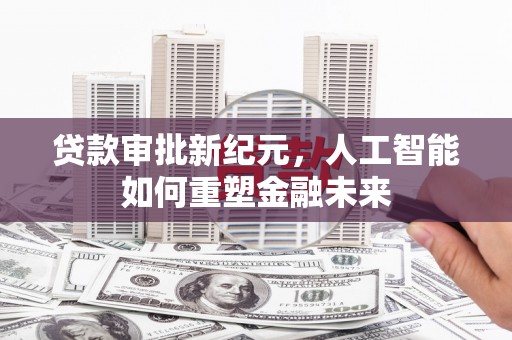 广宗贷款审批新纪元，人工智能如何重塑金融未来