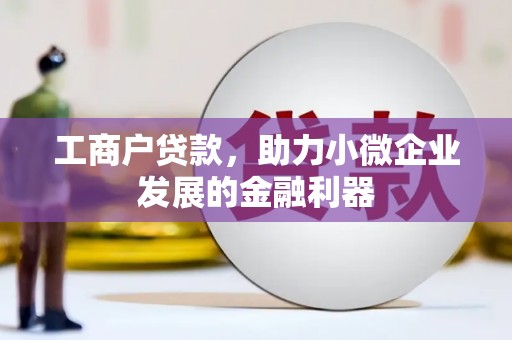 广宗工商户贷款，助力小微企业发展的金融利器
