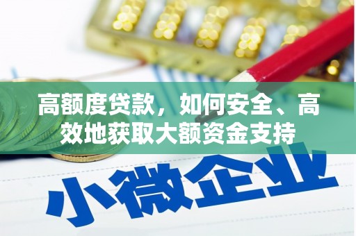 广宗高额度贷款，如何安全、高效地获取大额资金支持