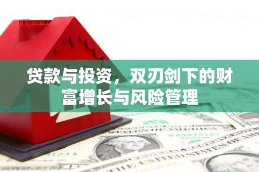 广宗贷款与投资，双刃剑下的财富增长与风险管理