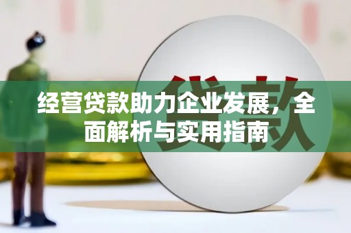 广宗经营贷款助力企业发展，全面解析与实用指南