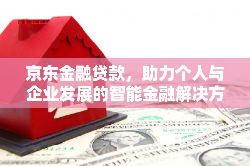 广宗京东金融贷款，助力个人与企业发展的智能金融解决方案