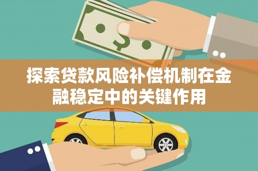 广宗探索贷款风险补偿机制在金融稳定中的关键作用