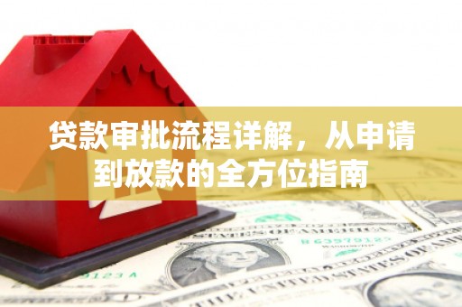 广宗贷款审批流程详解,从申请到放款的全方位指南 广宗贷款审批流程详解,从申请到放款的全方位指南