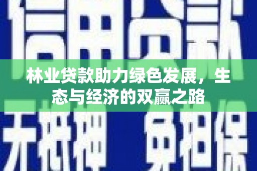 广宗林业贷款助力绿色发展，生态与经济的双赢之路