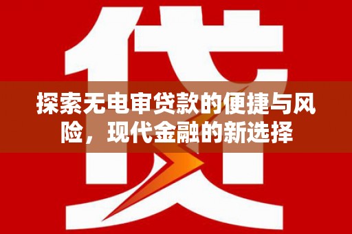广宗探索无电审贷款的便捷与风险，现代金融的新选择