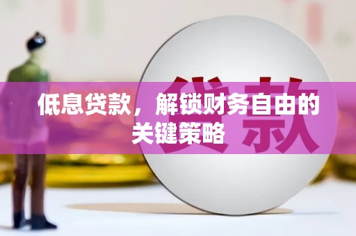 广宗低息贷款，解锁财务自由的关键策略