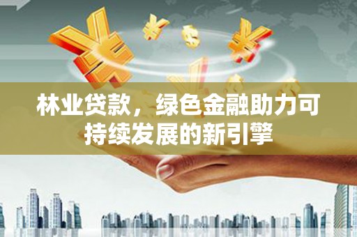 广宗林业贷款，绿色金融助力可持续发展的新引擎