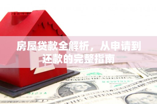 广宗房屋贷款全解析，从申请到还款的完整指南