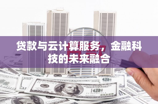 广宗贷款与云计算服务，金融科技的未来融合