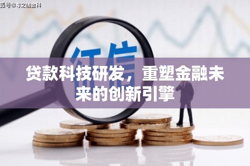 广宗贷款科技研发，重塑金融未来的创新引擎