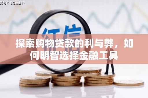 广宗探索购物贷款的利与弊，如何明智选择金融工具