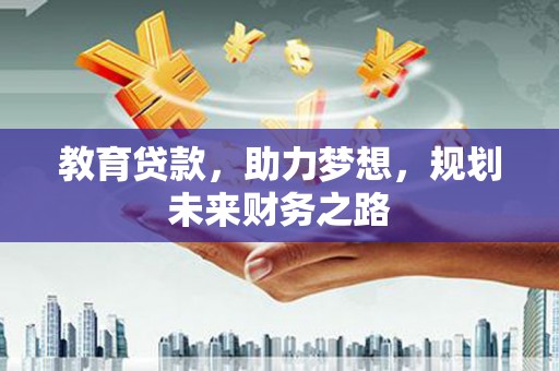 广宗教育贷款，助力梦想，规划未来财务之路