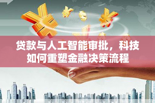 广宗贷款与人工智能审批，科技如何重塑金融决策流程