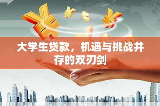 广宗大学生贷款，机遇与挑战并存的双刃剑