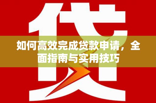 广宗如何高效完成贷款申请，全面指南与实用技巧