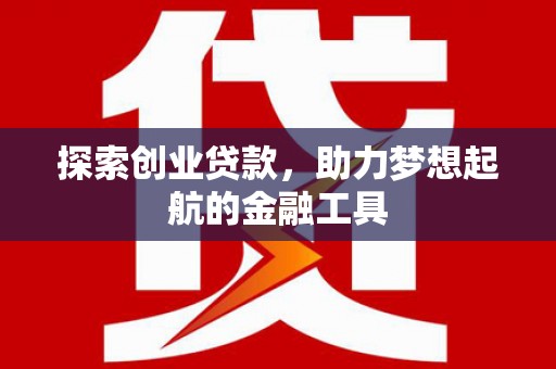广宗探索创业贷款，助力梦想起航的金融工具