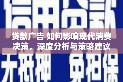 广宗贷款广告 如何影响现代消费决策，深度分析与策略建议