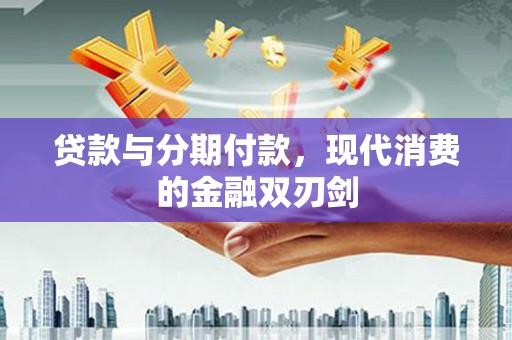 广宗贷款与分期付款，现代消费的金融双刃剑