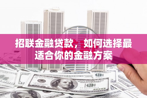 广宗招联金融贷款，如何选择最适合你的金融方案