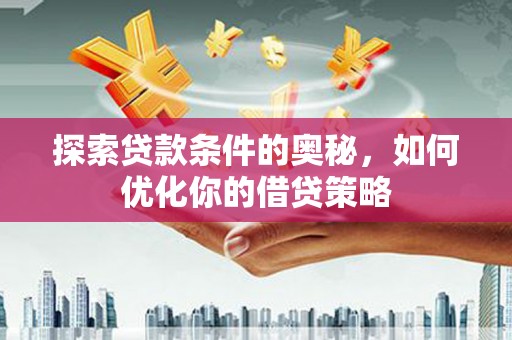 广宗探索贷款条件的奥秘，如何优化你的借贷策略
