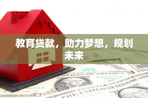 广宗教育贷款，助力梦想，规划未来