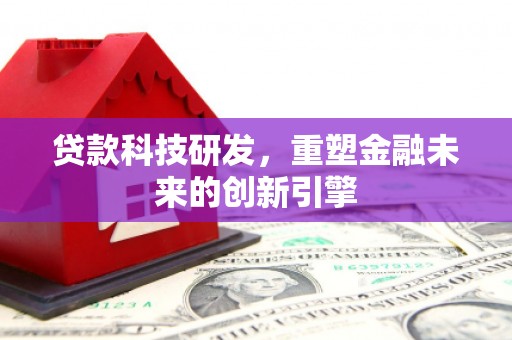 广宗贷款科技研发，重塑金融未来的创新引擎