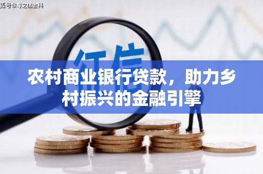 广宗农村商业银行贷款，助力乡村振兴的金融引擎